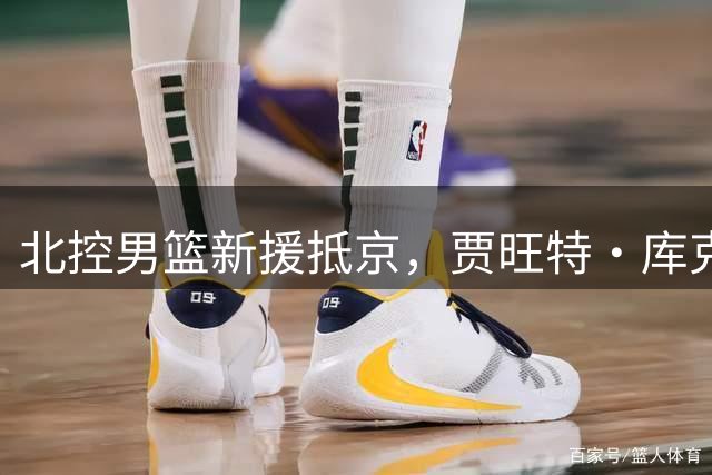 北控男篮新援抵京，贾旺特·库克正式报到